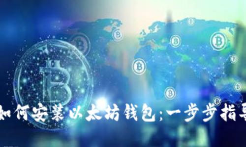 如何安装以太坊钱包：一步步指导