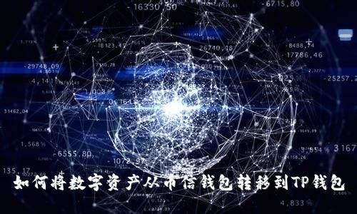 如何将数字资产从币信钱包转移到TP钱包