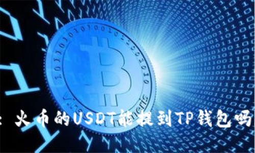 : 火币的USDT能提到TP钱包吗？