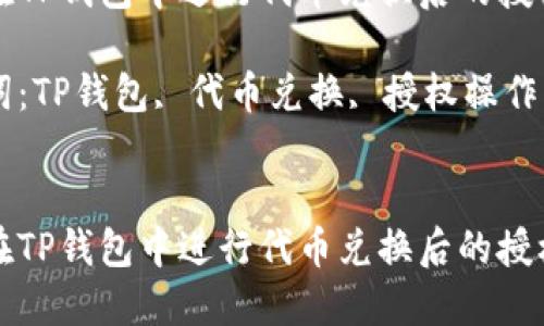 如何在TP钱包中进行代币兑换后的授权操作

关键词：TP钱包, 代币兑换, 授权操作


如何在TP钱包中进行代币兑换后的授权操作