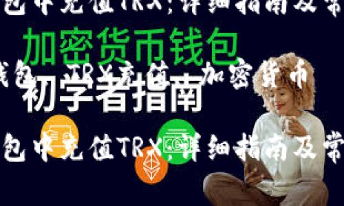 如何在TP钱包中充值TRX：详细指南及常见问题解答

关键词：TP钱包, TRX充值, 加密货币

如何在TP钱包中充值TRX：详细指南及常见问题解答