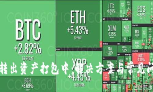设计

TP钱包转出资产打包中：解决方案与常见问题解析