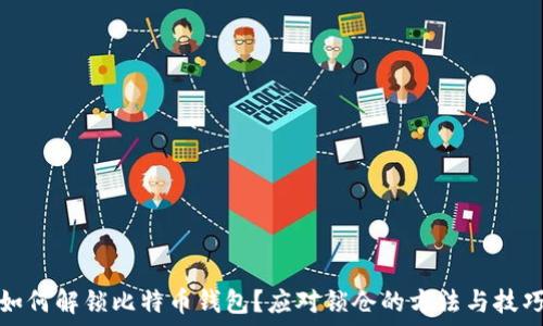   
如何解锁比特币钱包？应对锁仓的方法与技巧