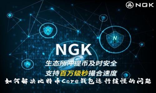 如何解决比特币Core钱包运行缓慢的问题