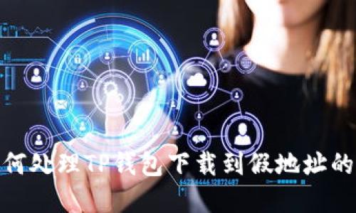 : 如何处理TP钱包下载到假地址的情况