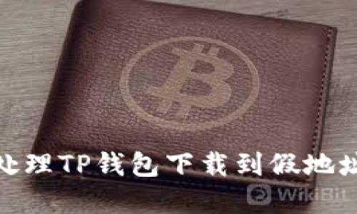: 如何处理TP钱包下载到假地址的情况