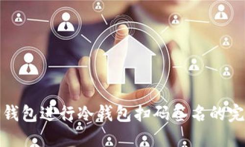 使用TP钱包进行冷钱包扫码签名的完整指南