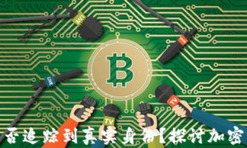
tp钱包地址能否追踪到真实身份？探讨加密隐私与安全性