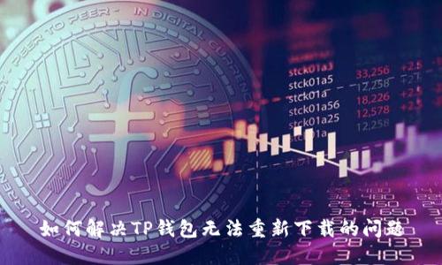如何解决TP钱包无法重新下载的问题