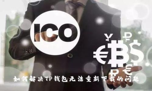 如何解决TP钱包无法重新下载的问题