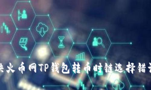 如何解决火币网TP钱包转币时链选择错误的问题