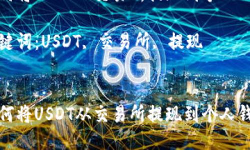 如何将USDT从交易所提现到个人钱包

关键词：USDT, 交易所, 提现


如何将USDT从交易所提现到个人钱包