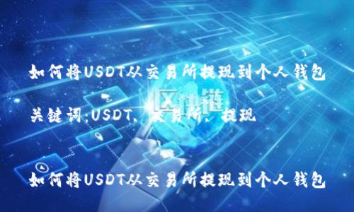 如何将USDT从交易所提现到个人钱包

关键词：USDT, 交易所, 提现


如何将USDT从交易所提现到个人钱包