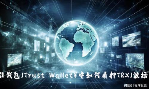 信任钱包(Trust Wallet)中如何质押TRX(波场币)