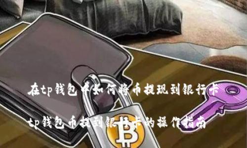 在tp钱包中如何将币提现到银行卡

tp钱包币提到银行卡的操作指南