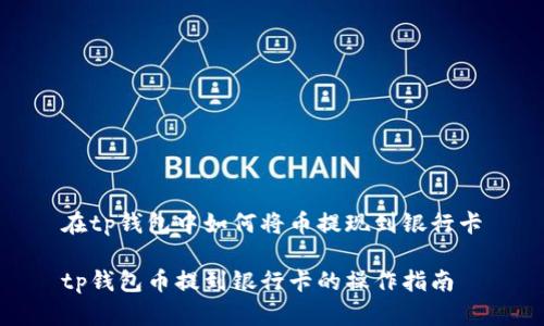 在tp钱包中如何将币提现到银行卡

tp钱包币提到银行卡的操作指南