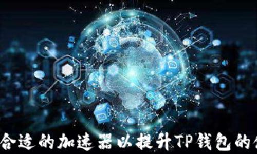 
如何选择合适的加速器以提升TP钱包的使用体验？