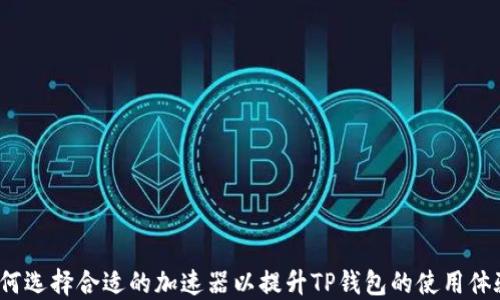 
如何选择合适的加速器以提升TP钱包的使用体验？
