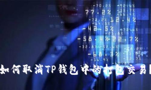 如何取消TP钱包中的打包交易？