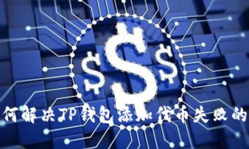 : 如何解决TP钱包添加代币失败的问题