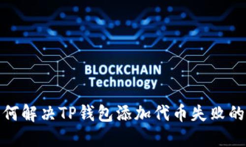 : 如何解决TP钱包添加代币失败的问题