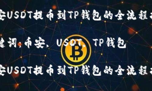 币安USDT提币到TP钱包的全流程指南

关键词：币安, USDT, TP钱包

币安USDT提币到TP钱包的全流程指南