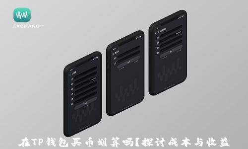 
在TP钱包买币划算吗？探讨成本与收益
