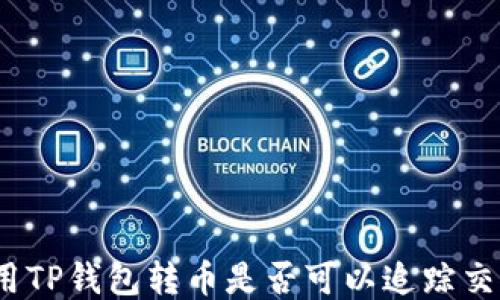
使用TP钱包转币是否可以追踪交易？