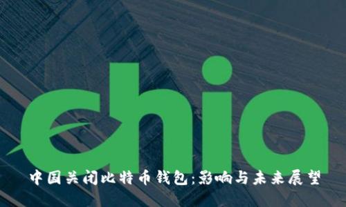 中国关闭比特币钱包：影响与未来展望