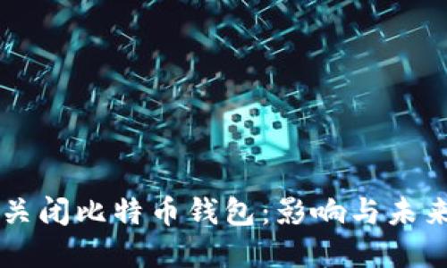 中国关闭比特币钱包：影响与未来展望