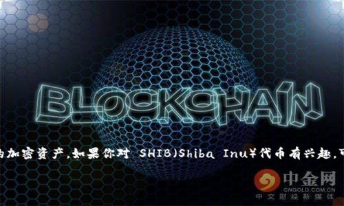 当然可以提到 Token.im 钱包。Token.im 是一个专为区块链用户设计的去中心化钱包，允许用户安全地存储、管理和交易他们的加密资产。如果你对 SHIB（Shiba Inu）代币有兴趣，可以通过 Token.im 钱包来管理和存储这个代币。Token.im 支持多种加密货币，包括 SHIB，使用户能够方便地进行交易和转账。

如果需要进一步的信息或者介绍，请让我知道！