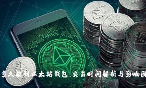 钱多久能到以太坊钱包：交易时间解析与影响因素