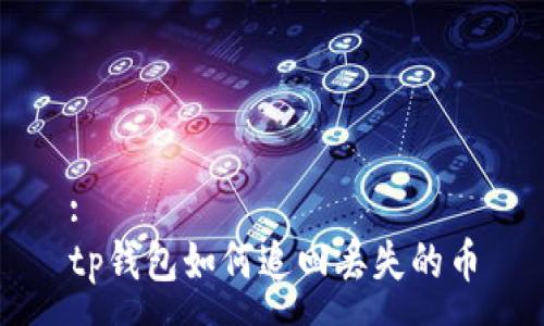 :
tp钱包如何追回丢失的币