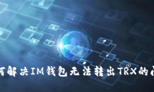 如何解决IM钱包无法转出TRX的问题