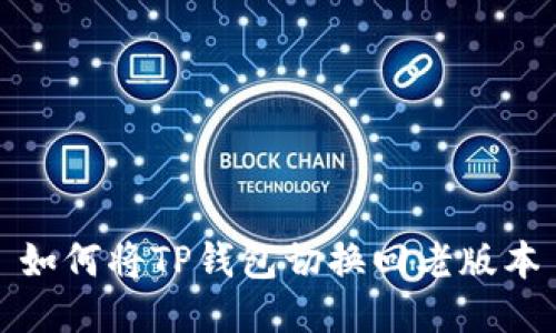 如何将TP钱包切换回老版本