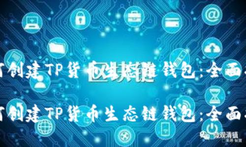 如何创建TP货币生态链钱包：全面指南

如何创建TP货币生态链钱包：全面指南