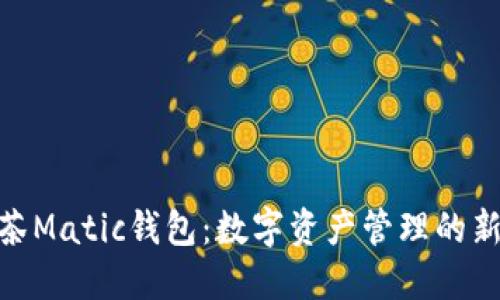 : 抹茶Matic钱包：数字资产管理的新选择