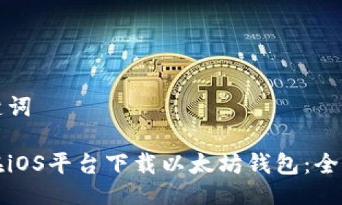 及关键词

如何在iOS平台下载以太坊钱包：全面指南