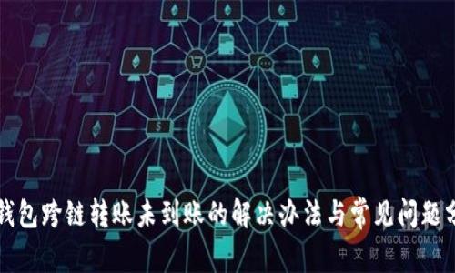 TP钱包跨链转账未到账的解决办法与常见问题分析