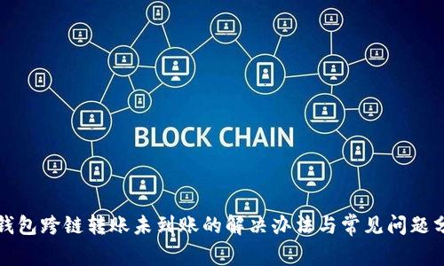 TP钱包跨链转账未到账的解决办法与常见问题分析