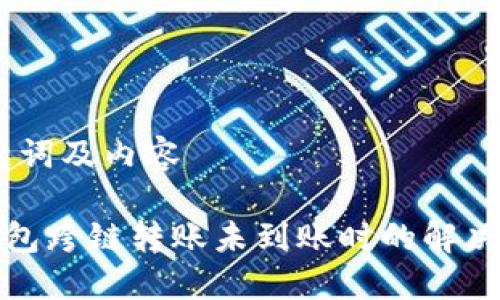、关键词及内容

TP钱包跨链转账未到账时的解决方案
