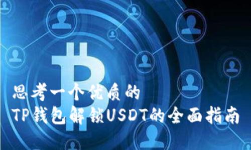思考一个优质的  
TP钱包解锁USDT的全面指南
