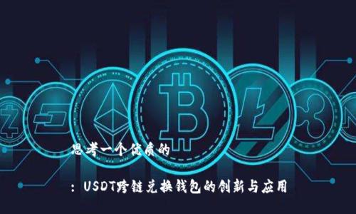 思考一个优质的

: USDT跨链兑换钱包的创新与应用