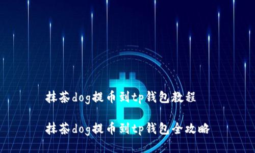 抹茶dog提币到tp钱包教程

抹茶dog提币到tp钱包全攻略