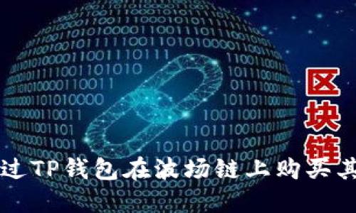 如何通过TP钱包在波场链上购买其他代币
