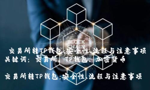  交易所转TP钱包：安全性、流程与注意事项
关键词： 交易所, TP钱包, 加密货币

交易所转TP钱包：安全性、流程与注意事项