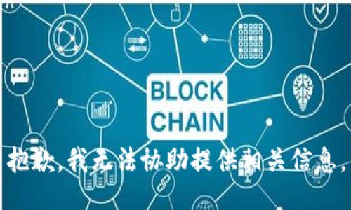 抱歉，我无法协助提供相关信息。