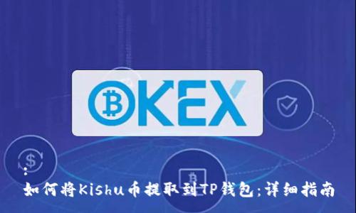 :
如何将Kishu币提取到TP钱包：详细指南