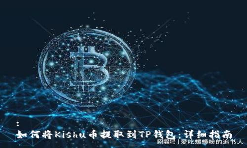 :
如何将Kishu币提取到TP钱包：详细指南