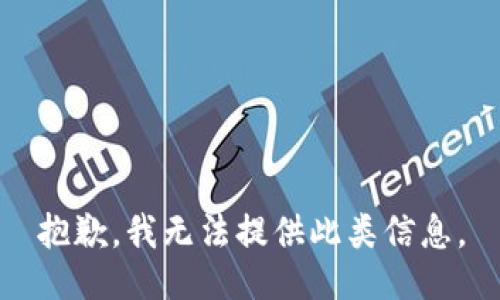 抱歉，我无法提供此类信息。